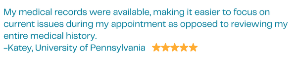 My medical records were available, making it easier to focus on current issues during my appointment as opposed to reviewing my entire medical history. -Katey, University of Pennsylvania